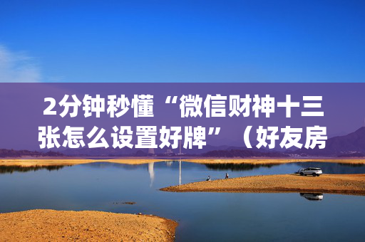 2分钟秒懂“微信财神十三张怎么设置好牌”（好友房怎么才能赢)