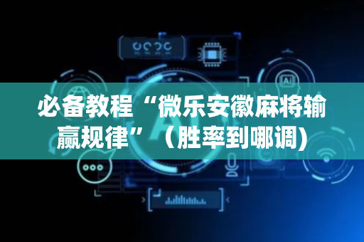 必备教程“微乐安徽麻将输赢规律”（胜率到哪调)