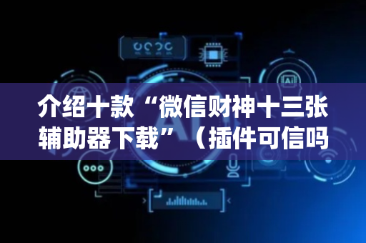 介绍十款“微信财神十三张辅助器下载”（插件可信吗)