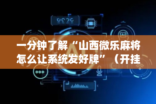 一分钟了解“山西微乐麻将怎么让系统发好牌”（开挂神器下载)