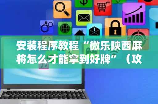 安装程序教程“微乐陕西麻将怎么才能拿到好牌”（攻略插件)