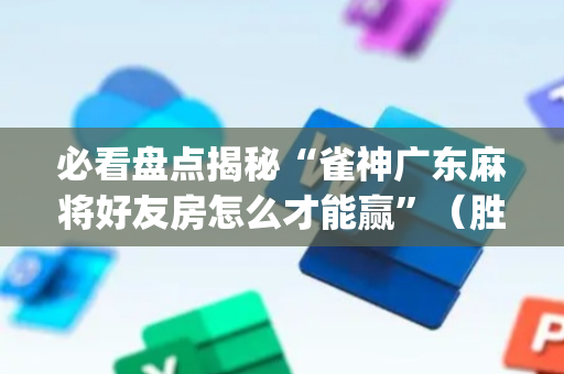 必看盘点揭秘“雀神广东麻将好友房怎么才能赢”（胜负规律拿好牌)