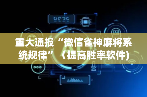 重大通报“微信雀神麻将系统规律”（提高胜率软件)