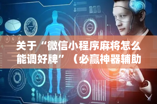 关于“微信小程序麻将怎么能调好牌”（必赢神器辅助器)