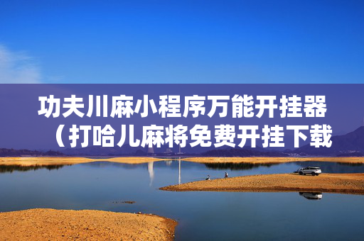 功夫川麻小程序万能开挂器（打哈儿麻将免费开挂下载）
