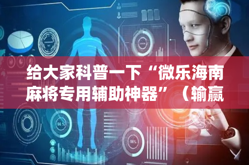 给大家科普一下“微乐海南麻将专用辅助神器”（输赢有什么规律)