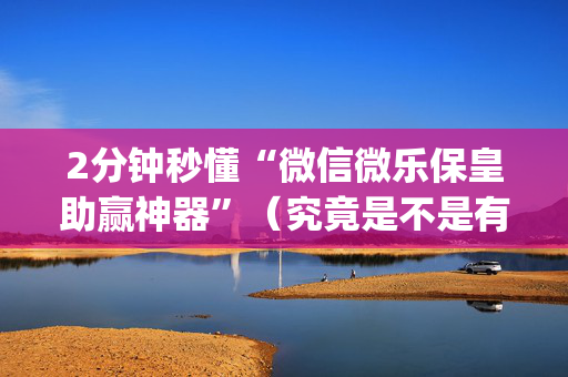 2分钟秒懂“微信微乐保皇助赢神器”（究竟是不是有挂)