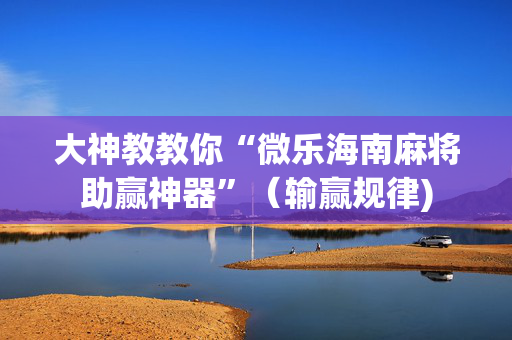 大神教教你“微乐海南麻将助赢神器”（输赢规律)