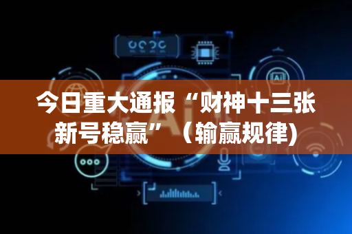 今日重大通报“财神十三张新号稳赢”（输赢规律)