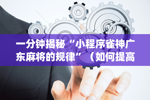 一分钟揭秘“小程序雀神广东麻将的规律”（如何提高胜率)