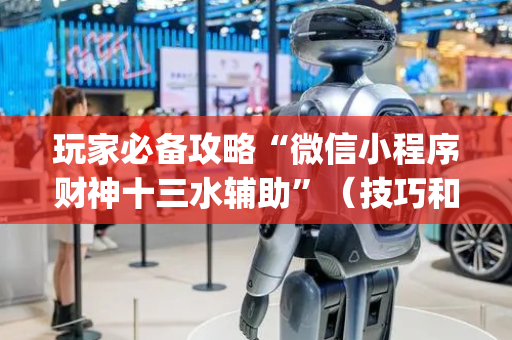 玩家必备攻略“微信小程序财神十三水辅助”（技巧和打好牌方法)