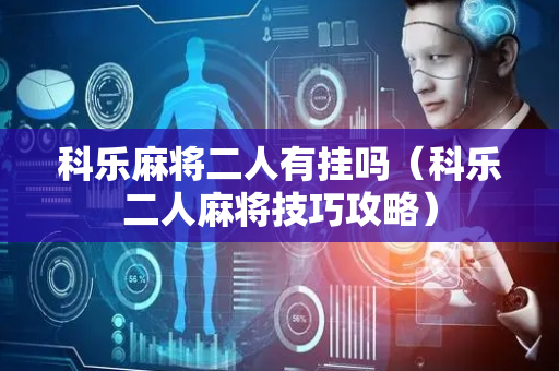 科乐麻将二人有挂吗（科乐二人麻将技巧攻略）