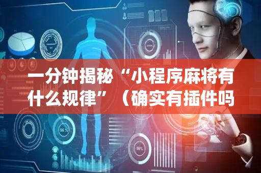 一分钟揭秘“小程序麻将有什么规律”（确实有插件吗)