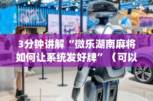 3分钟讲解“微乐湖南麻将如何让系统发好牌”（可以设置输赢吗)
