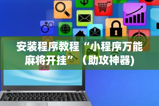 安装程序教程“小程序万能麻将开挂”（助攻神器)