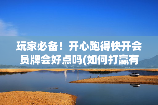 玩家必备！开心跑得快开会员牌会好点吗(如何打赢有插件吗)