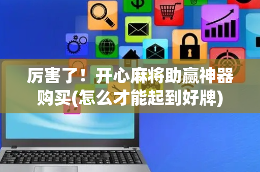 厉害了！开心麻将助赢神器购买(怎么才能起到好牌)