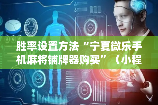 胜率设置方法“宁夏微乐手机麻将铺牌器购买”（小程序辅助软件)