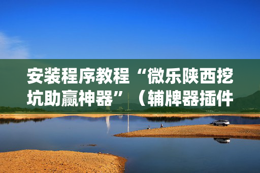 安装程序教程“微乐陕西挖坑助赢神器”（辅牌器插件购买)