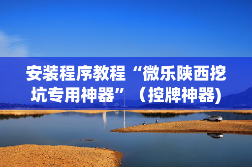 安装程序教程“微乐陕西挖坑专用神器”（控牌神器)