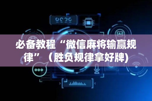 必备教程“微信麻将输赢规律”（胜负规律拿好牌)