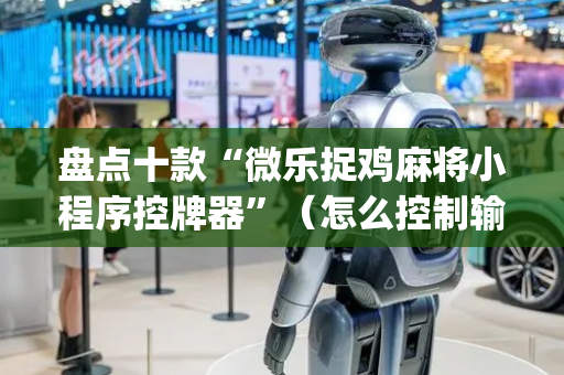 盘点十款“微乐捉鸡麻将小程序控牌器”（怎么控制输赢)