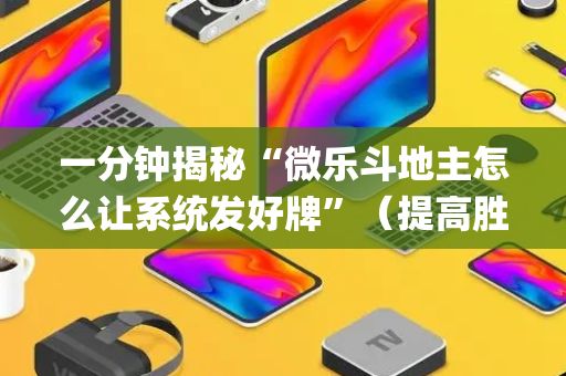 一分钟揭秘“微乐斗地主怎么让系统发好牌”（提高胜率软件)