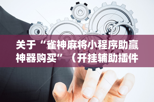 关于“雀神麻将小程序助赢神器购买”（开挂辅助插件)