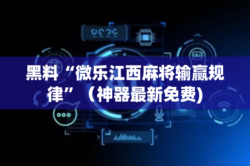 黑料“微乐江西麻将输赢规律”（神器最新免费)