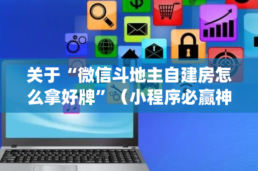 关于“微信斗地主自建房怎么拿好牌”（小程序必赢神器)