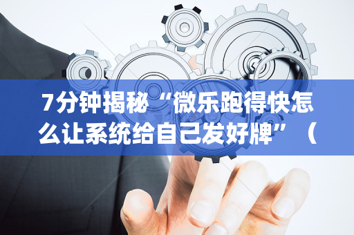 7分钟揭秘“微乐跑得快怎么让系统给自己发好牌”（插件开挂免费AI)