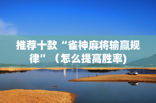 推荐十款“雀神麻将输赢规律”（怎么提高胜率)