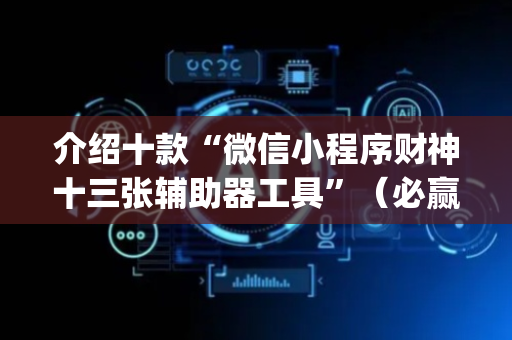 介绍十款“微信小程序财神十三张辅助器工具”（必赢神器免费安装)