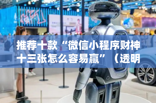 推荐十款“微信小程序财神十三张怎么容易赢”（透明器教程)