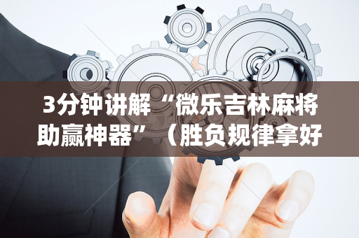 3分钟讲解“微乐吉林麻将助赢神器”（胜负规律拿好牌)