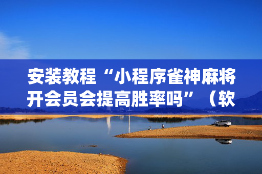 安装教程“小程序雀神麻将开会员会提高胜率吗”（软件出售)