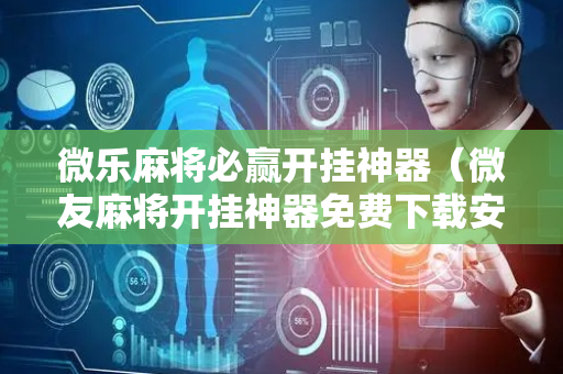 微乐麻将必赢开挂神器（微友麻将开挂神器免费下载安装）
