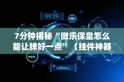 7分钟揭秘“微乐保皇怎么能让牌好一点”（挂件神器)