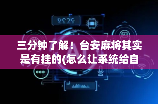 三分钟了解！台安麻将其实是有挂的(怎么让系统给自己好牌)