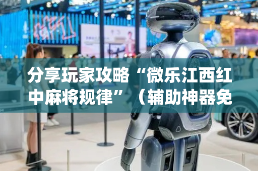 分享玩家攻略“微乐江西红中麻将规律”（辅助神器免费)
