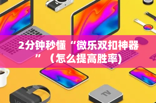 2分钟秒懂“微乐双扣神器”（怎么提高胜率)