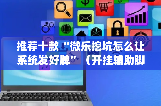 推荐十款“微乐挖坑怎么让系统发好牌”（开挂辅助脚本)