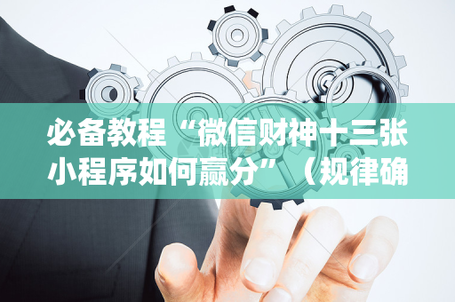 必备教程“微信财神十三张小程序如何赢分”（规律确实有挂)