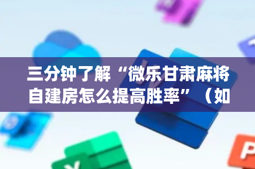 三分钟了解“微乐甘肃麻将自建房怎么提高胜率”（如何让系统发好牌)