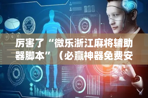 厉害了“微乐浙江麻将辅助器脚本”（必赢神器免费安装)