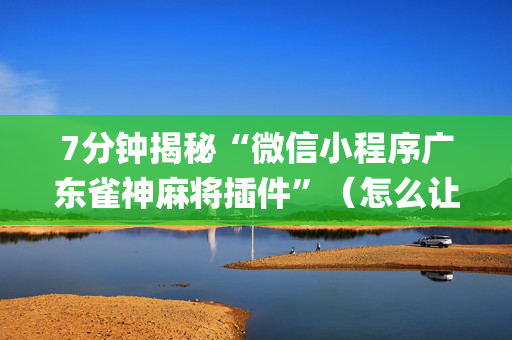 7分钟揭秘“微信小程序广东雀神麻将插件”（怎么让系统给你发好牌)