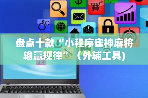 盘点十款“小程序雀神麻将输赢规律”（外辅工具)