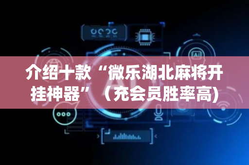 介绍十款“微乐湖北麻将开挂神器”（充会员胜率高)