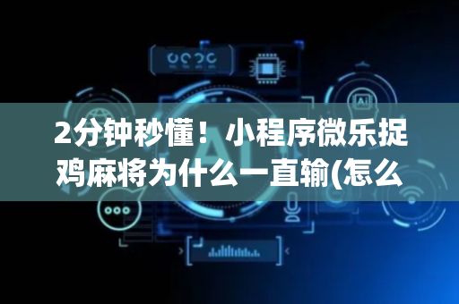 2分钟秒懂！小程序微乐捉鸡麻将为什么一直输(怎么让系统给好牌)