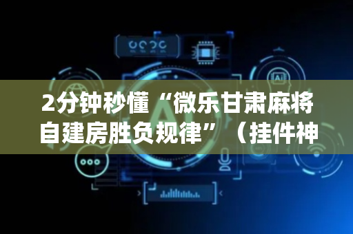 2分钟秒懂“微乐甘肃麻将自建房胜负规律”（挂件神器)